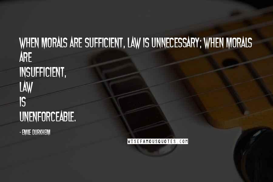 Emile Durkheim Quotes: When morals are sufficient, law is unnecessary; when morals are insufficient, law is unenforceable.