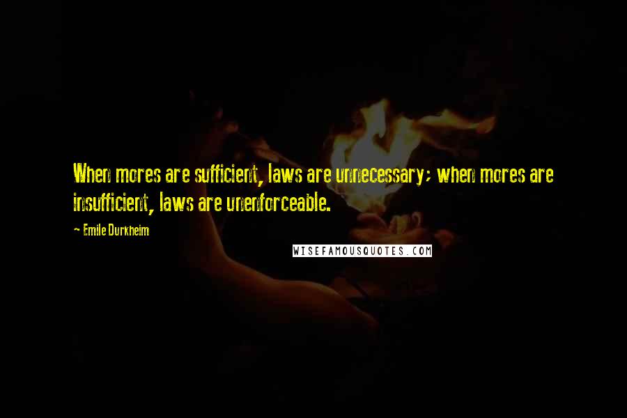 Emile Durkheim Quotes: When mores are sufficient, laws are unnecessary; when mores are insufficient, laws are unenforceable.