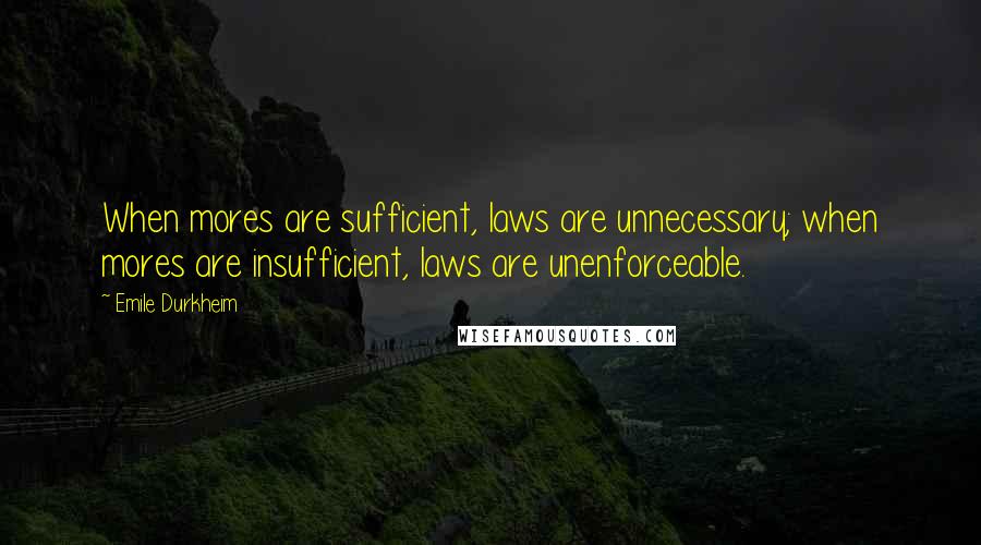 Emile Durkheim Quotes: When mores are sufficient, laws are unnecessary; when mores are insufficient, laws are unenforceable.