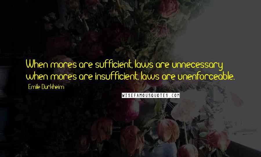 Emile Durkheim Quotes: When mores are sufficient, laws are unnecessary; when mores are insufficient, laws are unenforceable.