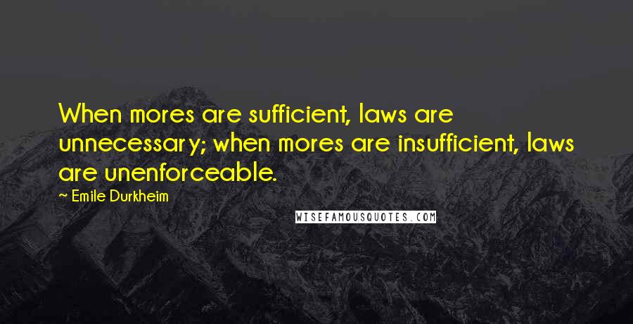 Emile Durkheim Quotes: When mores are sufficient, laws are unnecessary; when mores are insufficient, laws are unenforceable.
