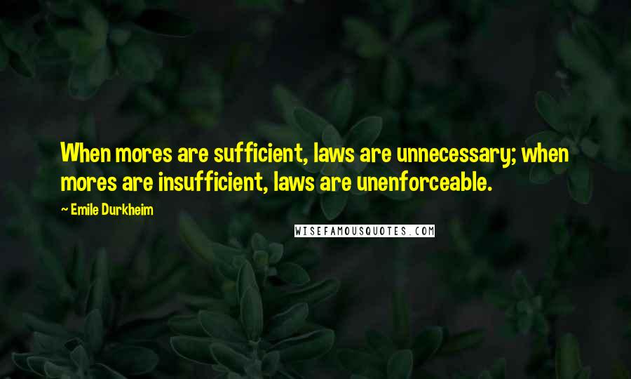 Emile Durkheim Quotes: When mores are sufficient, laws are unnecessary; when mores are insufficient, laws are unenforceable.