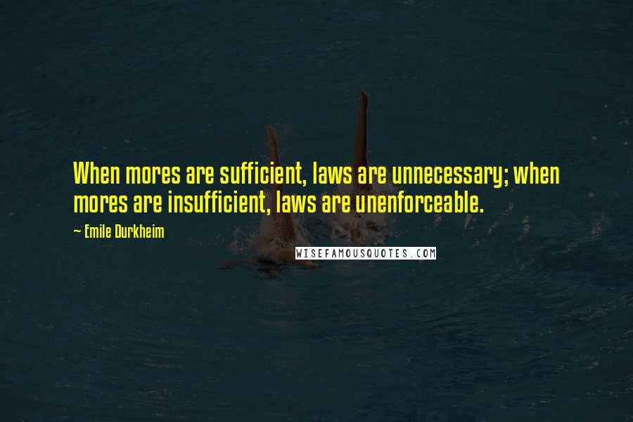 Emile Durkheim Quotes: When mores are sufficient, laws are unnecessary; when mores are insufficient, laws are unenforceable.