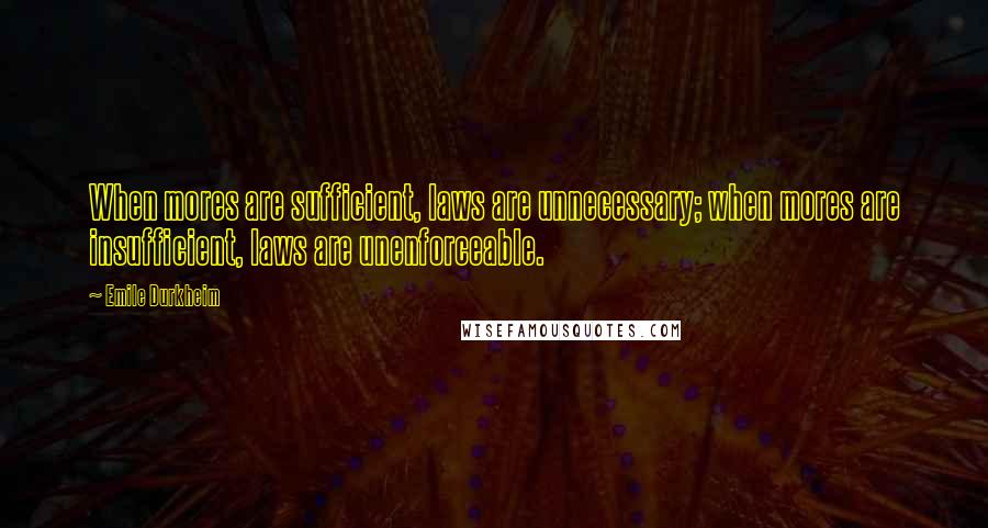 Emile Durkheim Quotes: When mores are sufficient, laws are unnecessary; when mores are insufficient, laws are unenforceable.