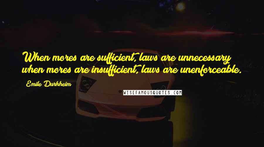 Emile Durkheim Quotes: When mores are sufficient, laws are unnecessary; when mores are insufficient, laws are unenforceable.