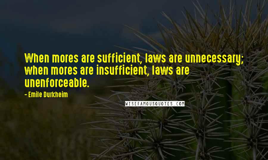 Emile Durkheim Quotes: When mores are sufficient, laws are unnecessary; when mores are insufficient, laws are unenforceable.