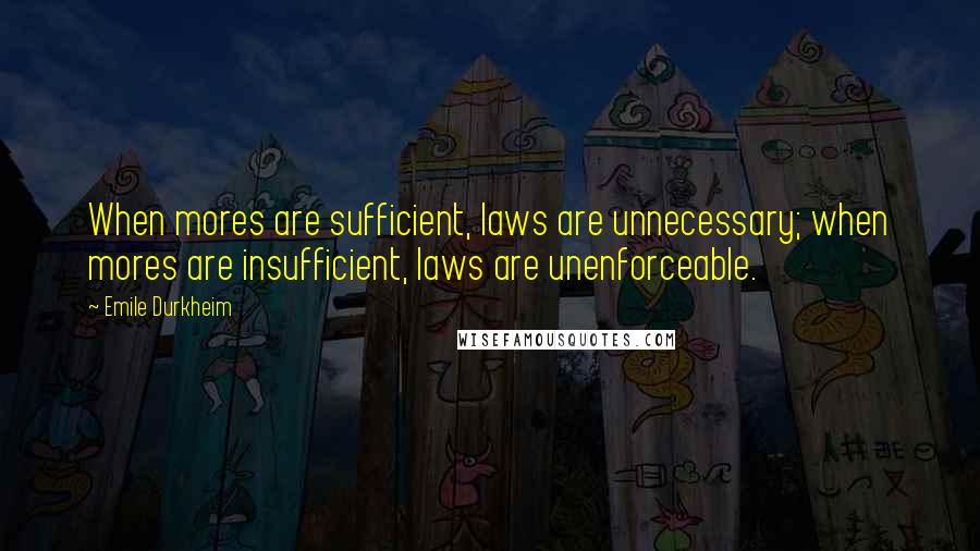 Emile Durkheim Quotes: When mores are sufficient, laws are unnecessary; when mores are insufficient, laws are unenforceable.