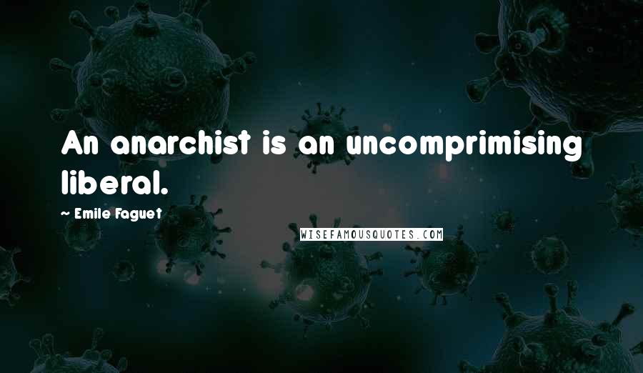 Emile Faguet Quotes: An anarchist is an uncomprimising liberal.