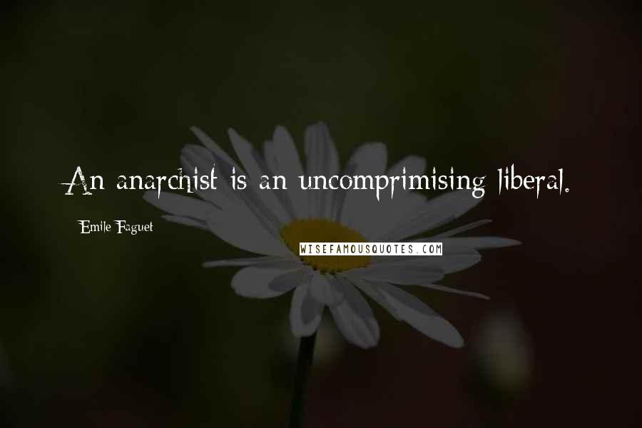 Emile Faguet Quotes: An anarchist is an uncomprimising liberal.