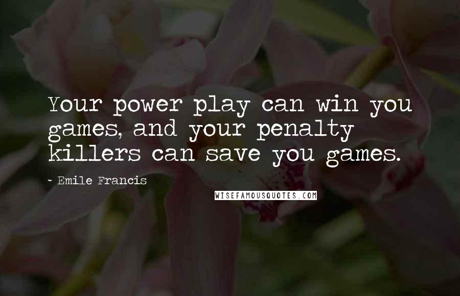 Emile Francis Quotes: Your power play can win you games, and your penalty killers can save you games.