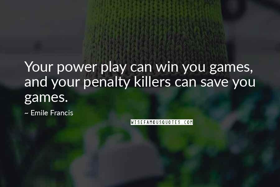 Emile Francis Quotes: Your power play can win you games, and your penalty killers can save you games.