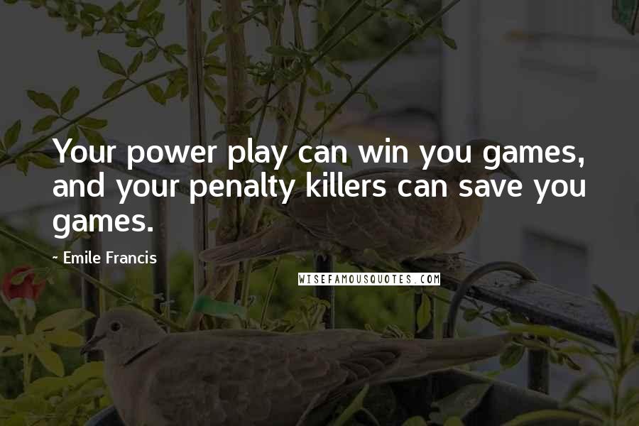 Emile Francis Quotes: Your power play can win you games, and your penalty killers can save you games.