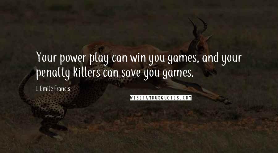 Emile Francis Quotes: Your power play can win you games, and your penalty killers can save you games.