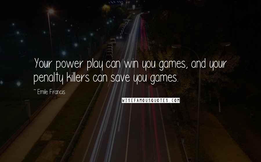 Emile Francis Quotes: Your power play can win you games, and your penalty killers can save you games.