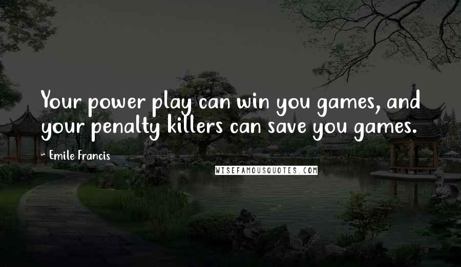 Emile Francis Quotes: Your power play can win you games, and your penalty killers can save you games.