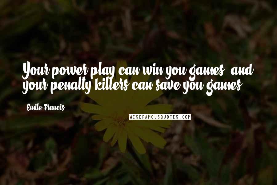 Emile Francis Quotes: Your power play can win you games, and your penalty killers can save you games.
