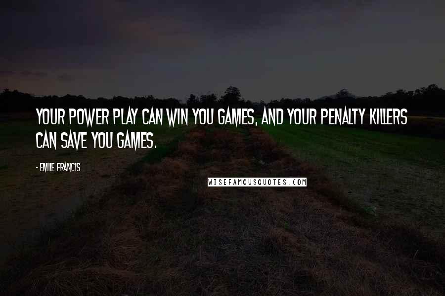 Emile Francis Quotes: Your power play can win you games, and your penalty killers can save you games.
