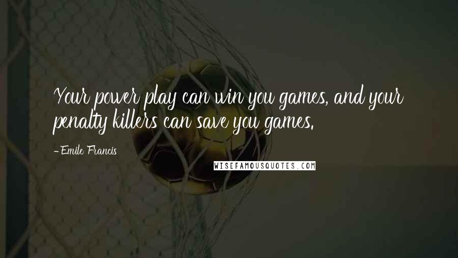 Emile Francis Quotes: Your power play can win you games, and your penalty killers can save you games.