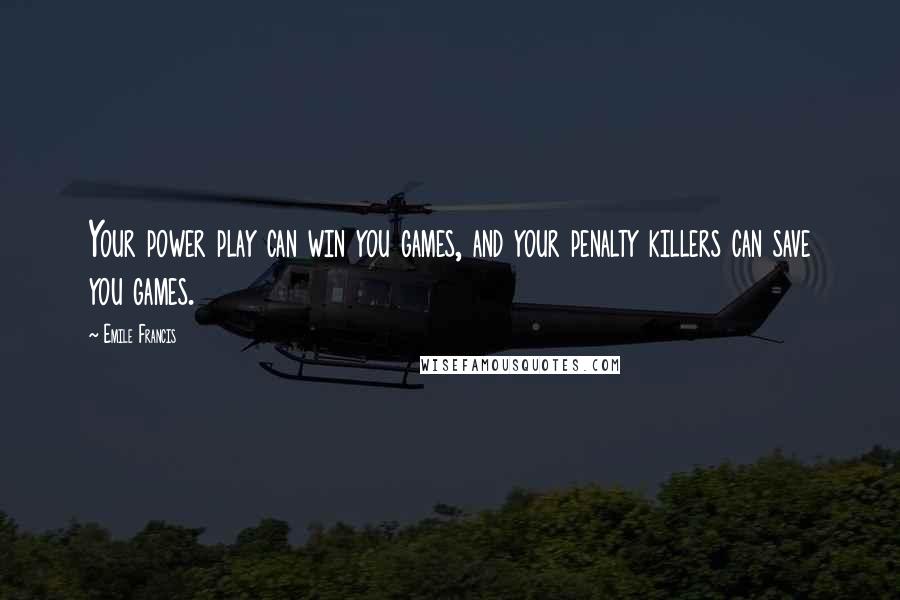 Emile Francis Quotes: Your power play can win you games, and your penalty killers can save you games.