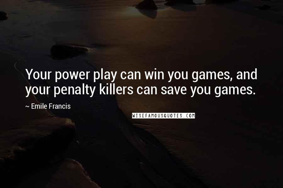 Emile Francis Quotes: Your power play can win you games, and your penalty killers can save you games.