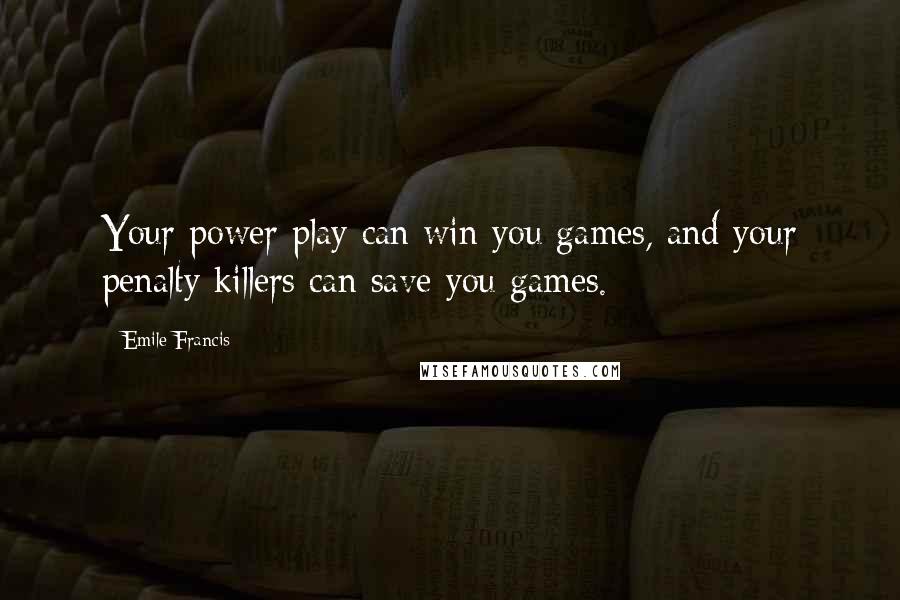 Emile Francis Quotes: Your power play can win you games, and your penalty killers can save you games.