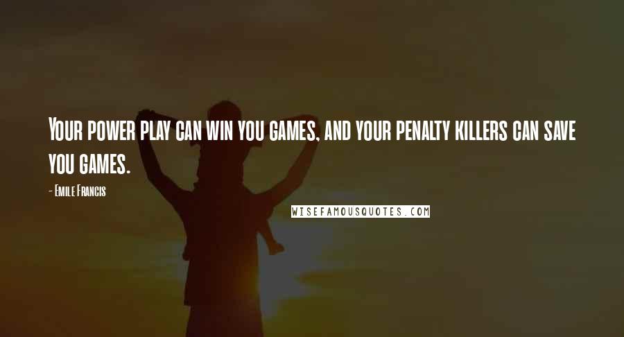 Emile Francis Quotes: Your power play can win you games, and your penalty killers can save you games.