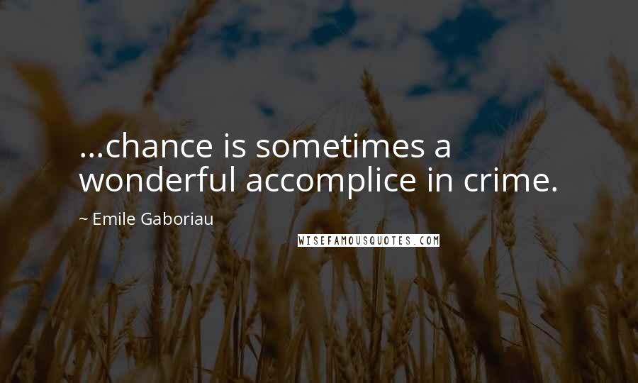 Emile Gaboriau Quotes: ...chance is sometimes a wonderful accomplice in crime.