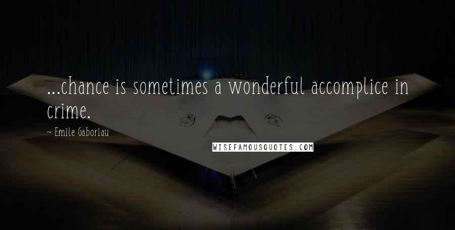 Emile Gaboriau Quotes: ...chance is sometimes a wonderful accomplice in crime.