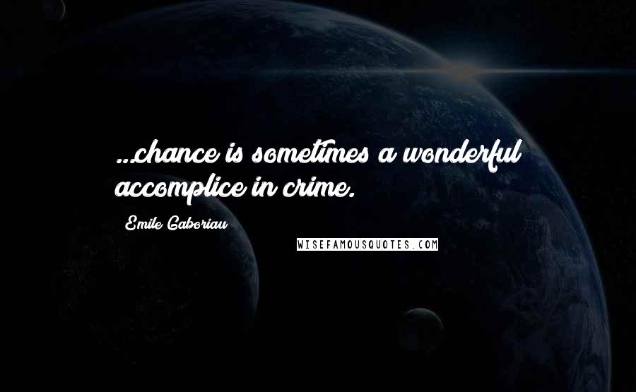 Emile Gaboriau Quotes: ...chance is sometimes a wonderful accomplice in crime.