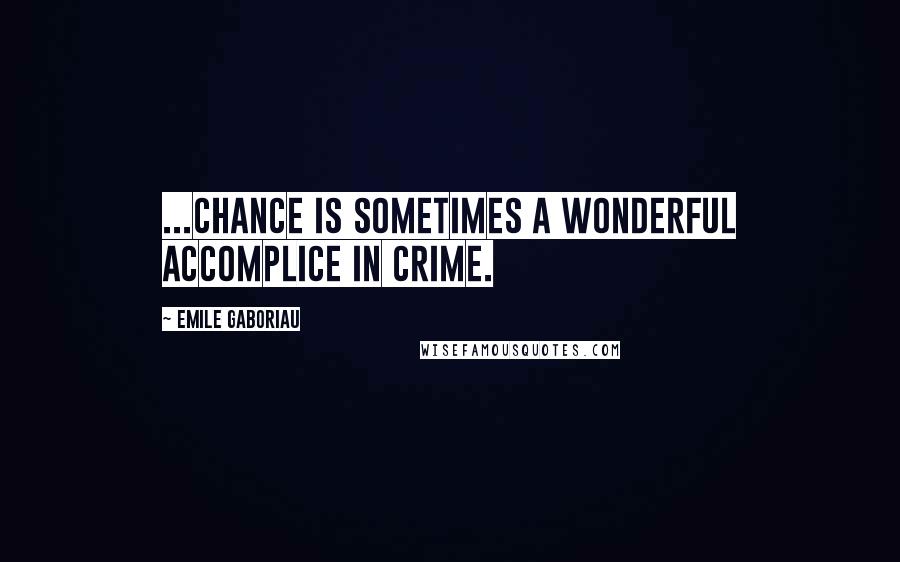 Emile Gaboriau Quotes: ...chance is sometimes a wonderful accomplice in crime.