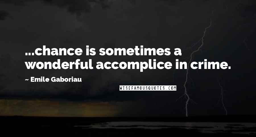 Emile Gaboriau Quotes: ...chance is sometimes a wonderful accomplice in crime.