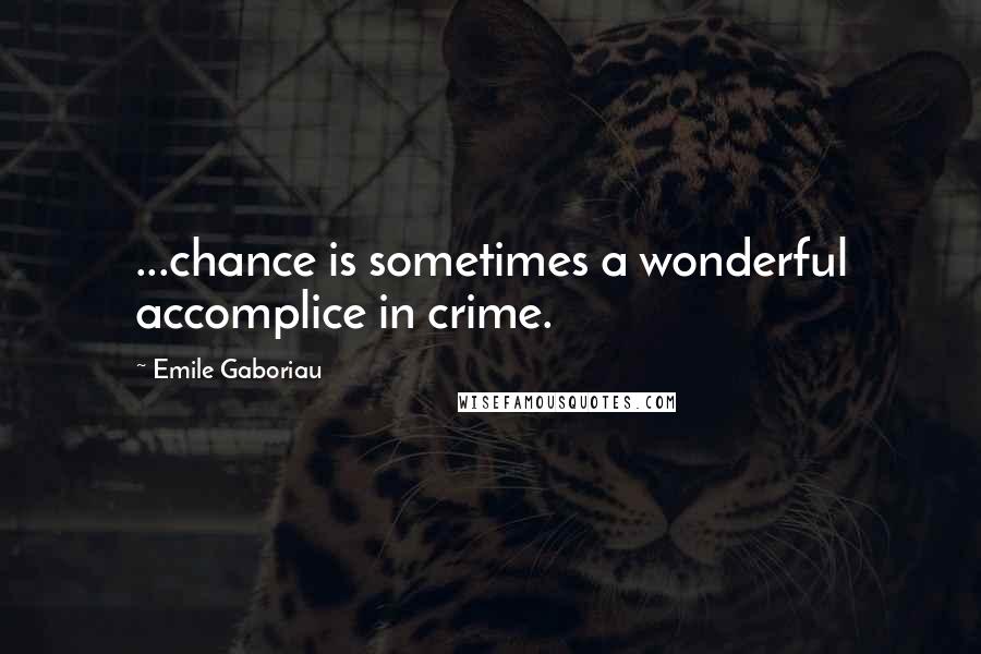 Emile Gaboriau Quotes: ...chance is sometimes a wonderful accomplice in crime.