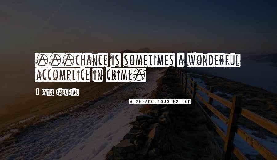 Emile Gaboriau Quotes: ...chance is sometimes a wonderful accomplice in crime.