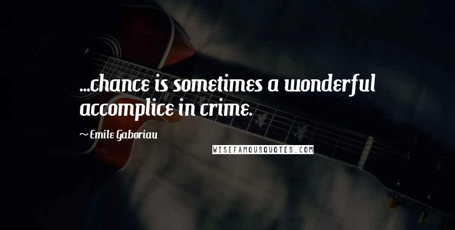 Emile Gaboriau Quotes: ...chance is sometimes a wonderful accomplice in crime.
