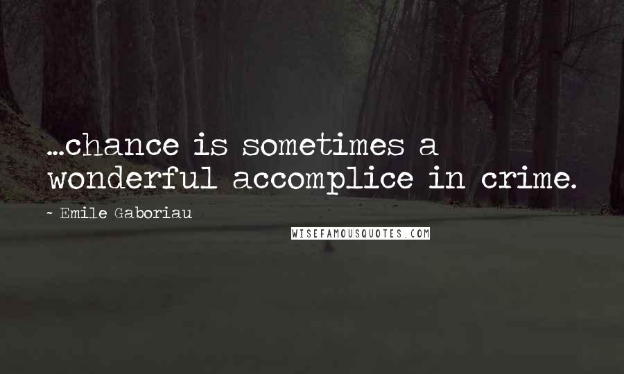 Emile Gaboriau Quotes: ...chance is sometimes a wonderful accomplice in crime.