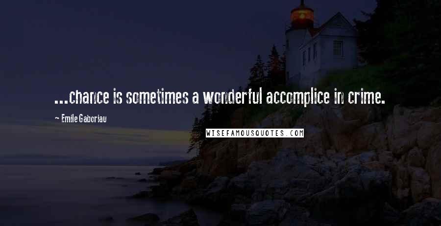 Emile Gaboriau Quotes: ...chance is sometimes a wonderful accomplice in crime.