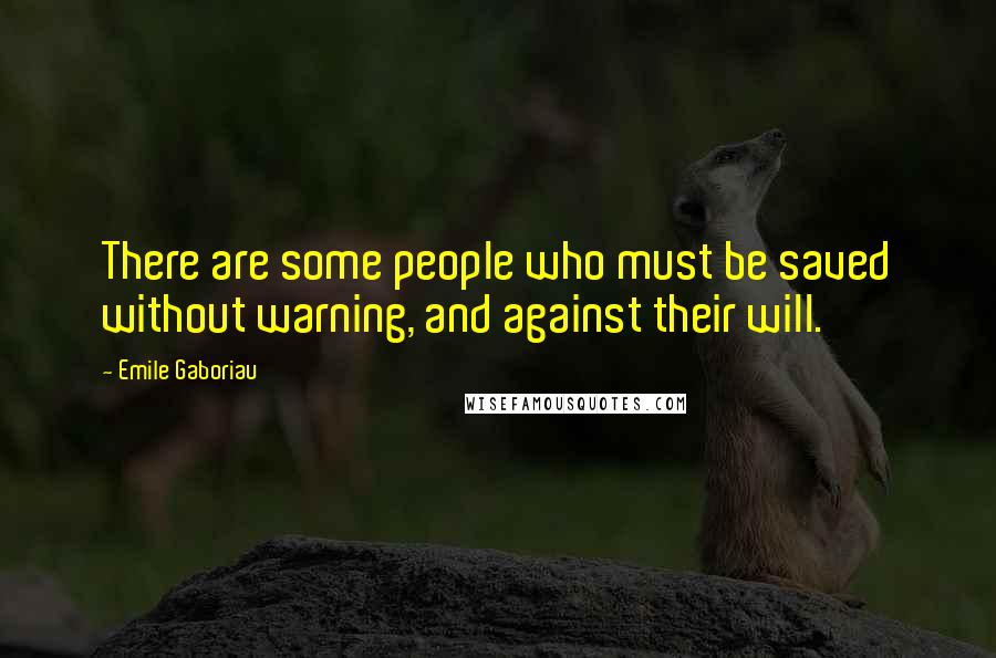 Emile Gaboriau Quotes: There are some people who must be saved without warning, and against their will.