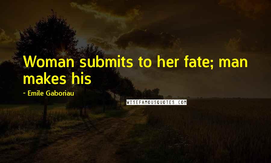 Emile Gaboriau Quotes: Woman submits to her fate; man makes his