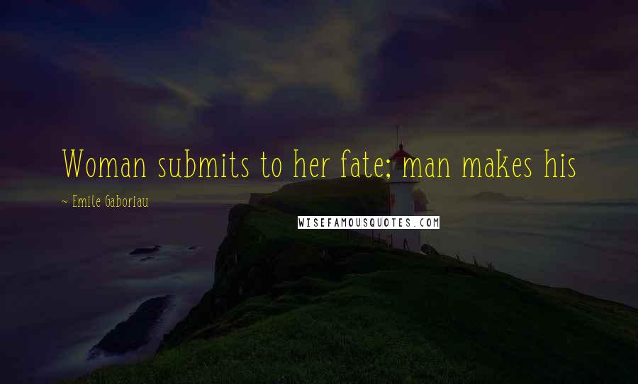 Emile Gaboriau Quotes: Woman submits to her fate; man makes his