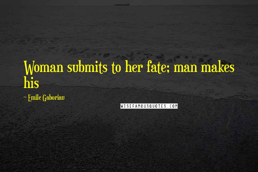 Emile Gaboriau Quotes: Woman submits to her fate; man makes his