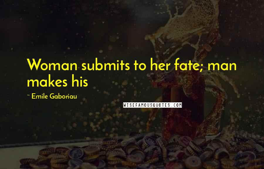 Emile Gaboriau Quotes: Woman submits to her fate; man makes his