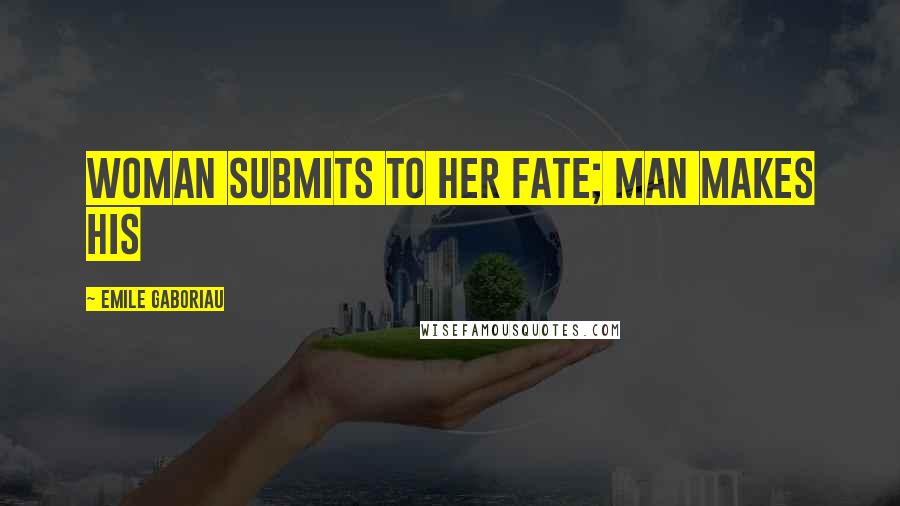 Emile Gaboriau Quotes: Woman submits to her fate; man makes his