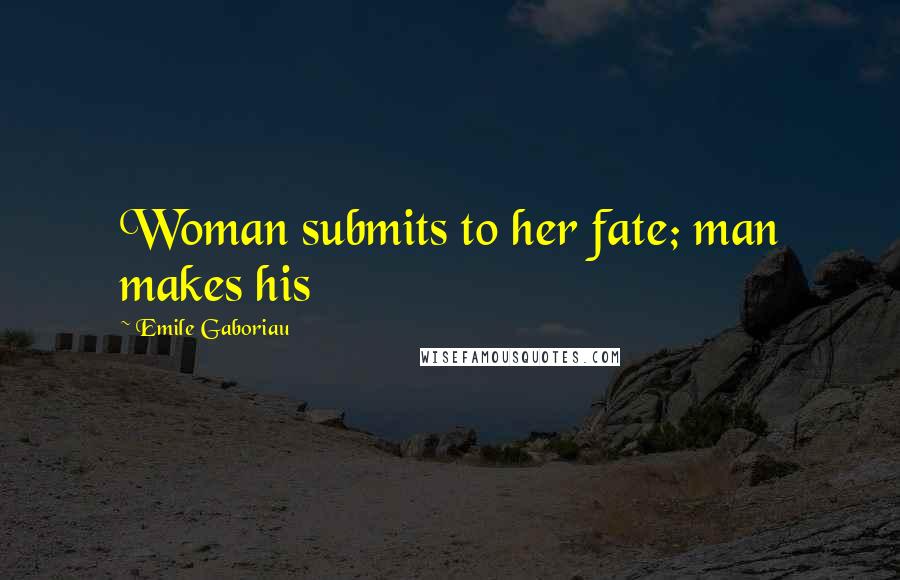 Emile Gaboriau Quotes: Woman submits to her fate; man makes his