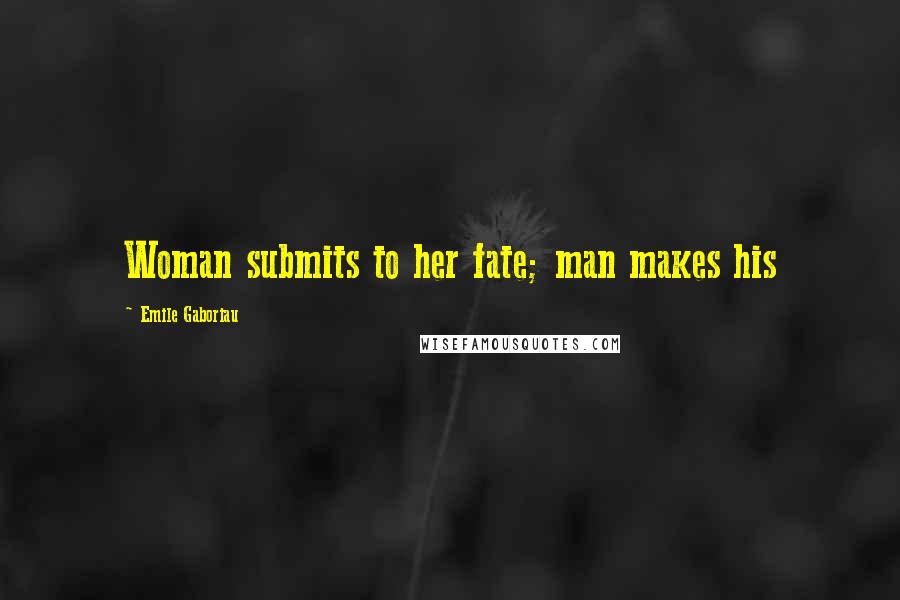 Emile Gaboriau Quotes: Woman submits to her fate; man makes his