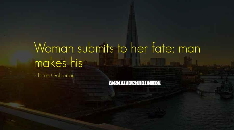 Emile Gaboriau Quotes: Woman submits to her fate; man makes his