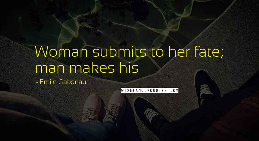 Emile Gaboriau Quotes: Woman submits to her fate; man makes his