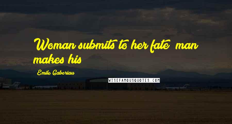 Emile Gaboriau Quotes: Woman submits to her fate; man makes his