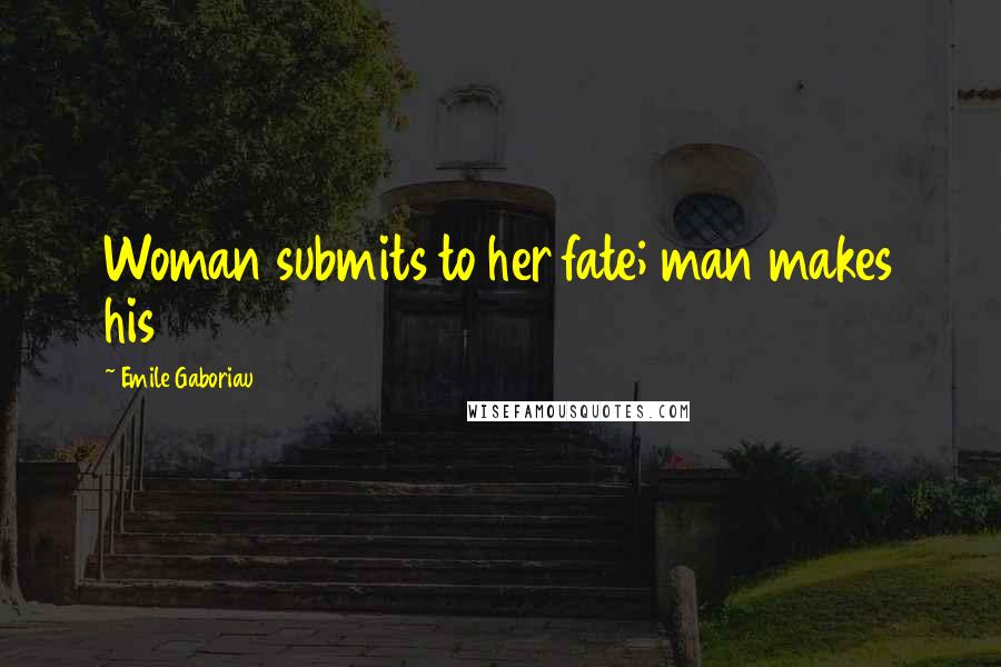 Emile Gaboriau Quotes: Woman submits to her fate; man makes his