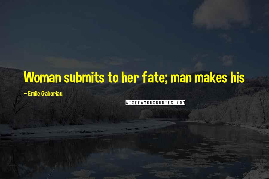 Emile Gaboriau Quotes: Woman submits to her fate; man makes his