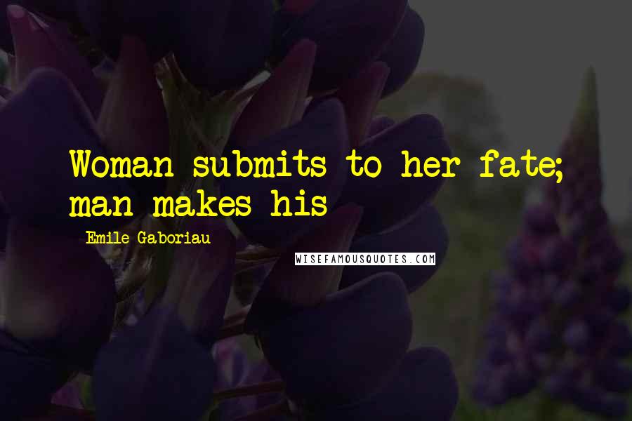 Emile Gaboriau Quotes: Woman submits to her fate; man makes his